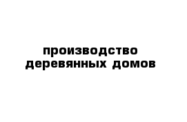 производство деревянных домов 